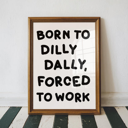 Born To Dilly Dally Forced To Work Print | Funny Office Quotes, Funny Office Prints, Forced To Work Art, Funny Work Print, Work Quote Funny