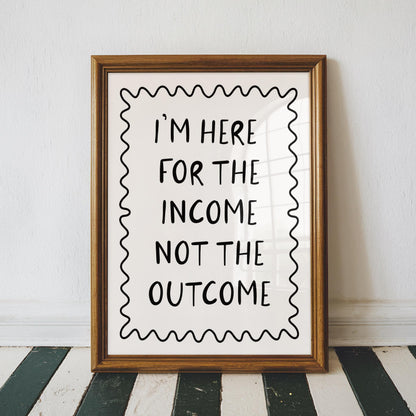 Here For The Income Not The Outcome Print | Black White Office Decor, Funny Office Quote, Cheeky Office Prints, Work Motivation Art Prints