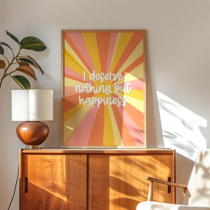 I Deserve Nothing but Happiness Print | Positive Quote Print, A3 A4 A5 Colourful Print, Motivational Wall Art, Feed Good Prints, Happy Art
