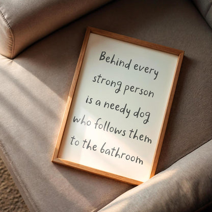 Needy Dog Print | Behind Every Strong Person Is a Dog Print, Funny Bathroom Prints, Dog Owner Bathroom Print, Fun Dog Themed Gift Ideas