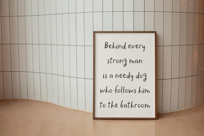 Needy Dog Print | Behind Every Strong Man Is a Dog Print, Funny Bathroom Prints, Dog Dad Bathroom Print, Fun Dog Themed Gift Ideas for Him