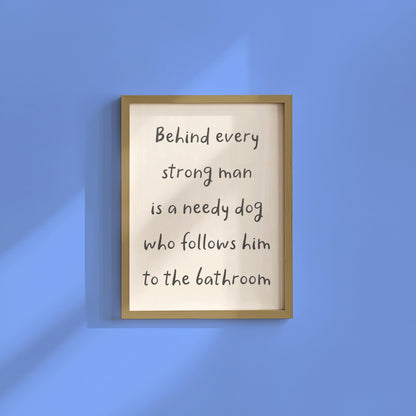Needy Dog Print | Behind Every Strong Man Is a Dog Print, Funny Bathroom Prints, Dog Dad Bathroom Print, Fun Dog Themed Gift Ideas for Him