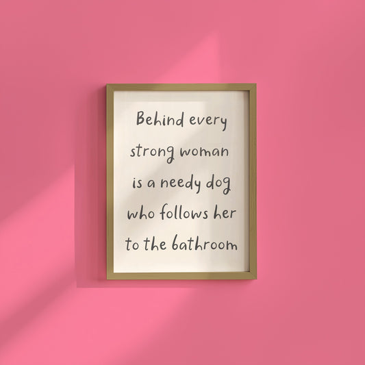 Needy Dog Print | Behind Every Strong Woman Is a Dog Print, Funny Bathroom Prints, Dog Mum Bathroom Print, Funny Relatable Dog Owner Quotes