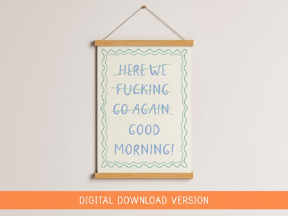 Here We F*cking Go Again I Mean Good Morning Poster DIGITAL DOWNLOAD | Sweary Quotes, Good Morning Sweary Print, Funny Motivation Poster